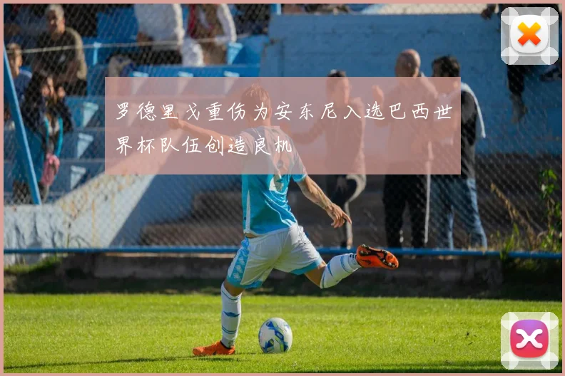 罗德里戈重伤为安东尼入选巴西世界杯队伍创造良机