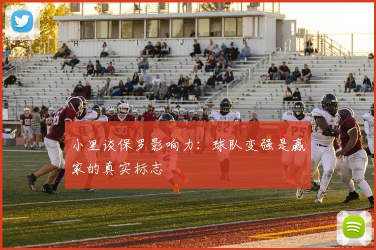 小里谈保罗影响力：球队变强是赢家的真实标志