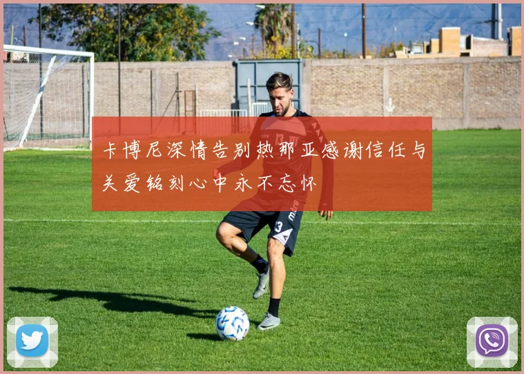 卡博尼深情告别热那亚感谢信任与关爱铭刻心中永不忘怀