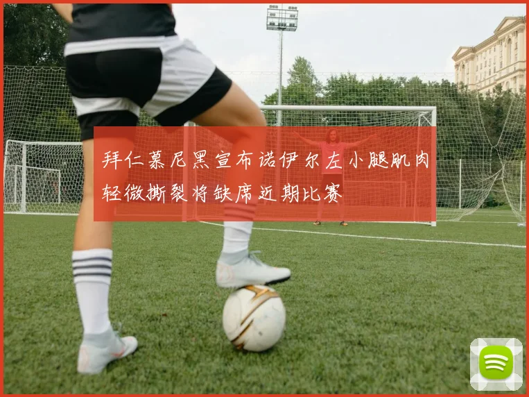 拜仁慕尼黑宣布诺伊尔左小腿肌肉轻微撕裂将缺席近期比赛