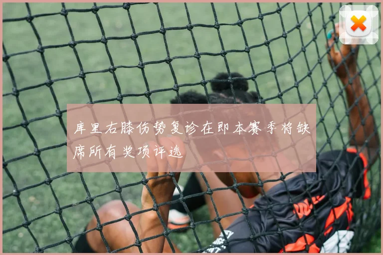 库里右膝伤势复诊在即本赛季将缺席所有奖项评选