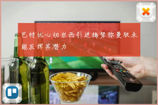 巴特忧心切尔西引进梅努称曼联未能发挥其潜力