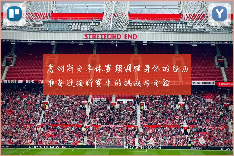 詹姆斯分享休赛期调理身体的经历准备迎接新赛季的挑战与考验