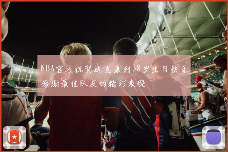 NBA官方祝贺迈克康利38岁生日快乐感谢最佳队友的精彩表现