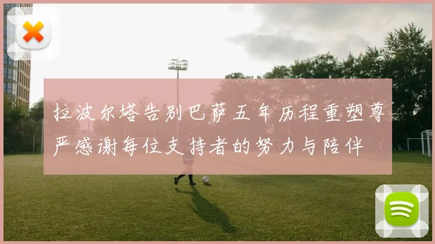 拉波尔塔告别巴萨五年历程重塑尊严感谢每位支持者的努力与陪伴