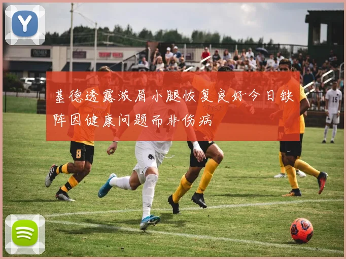 基德透露浓眉小腿恢复良好今日缺阵因健康问题而非伤病