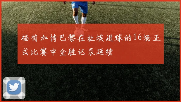 福将加持巴黎在杜埃进球的16场正式比赛中全胜记录延续