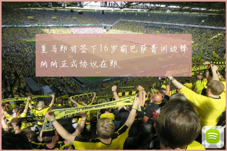 皇马即将签下16岁前巴萨青训边锋纳纳正式协议在即
