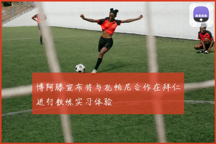博阿滕宣布将与孔帕尼合作在拜仁进行教练实习体验