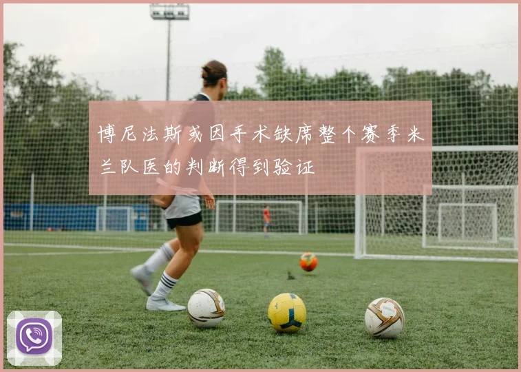 博尼法斯或因手术缺席整个赛季米兰队医的判断得到验证