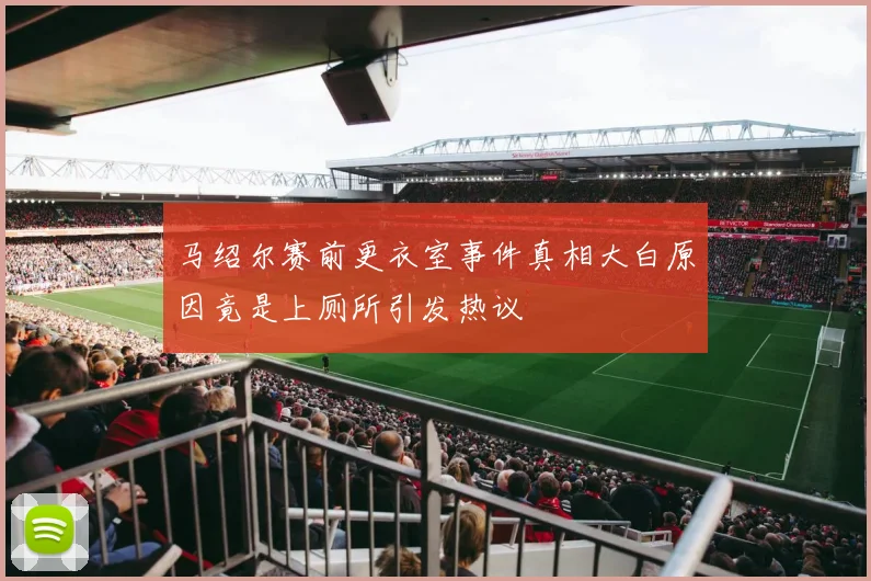 马绍尔赛前更衣室事件真相大白原因竟是上厕所引发热议