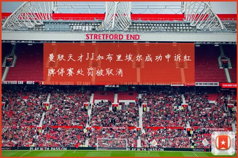 曼联天才JJ加布里埃尔成功申诉红牌停赛处罚被取消