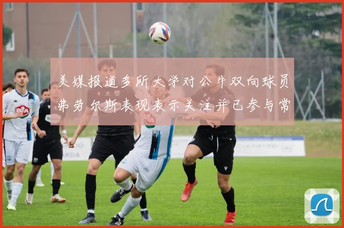 美媒报道多所大学对公牛双向球员弗劳尔斯表现表示关注并已参与常规赛