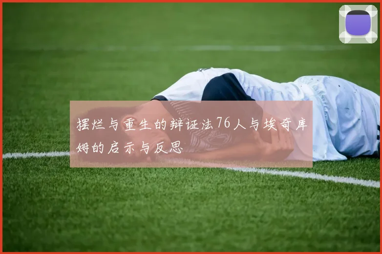 摆烂与重生的辩证法76人与埃奇库姆的启示与反思